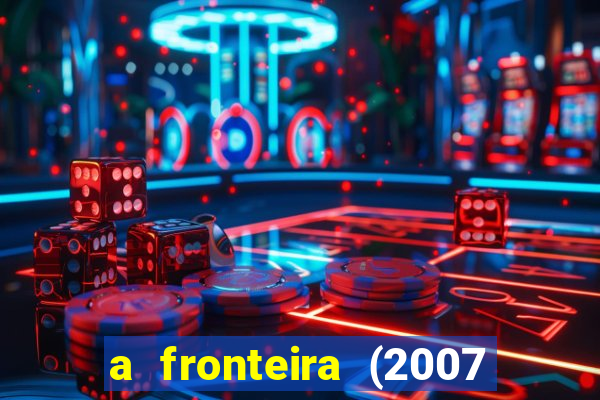 a fronteira (2007 filme completo download)